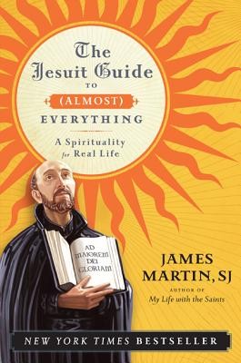 The Jesuit Guide to (Almost) Everything: A Spirituality for Real Life by Martin