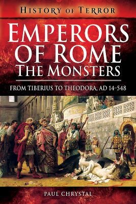 Emperors of Rome: The Monsters: From Tiberius to Theodora, AD 14-548