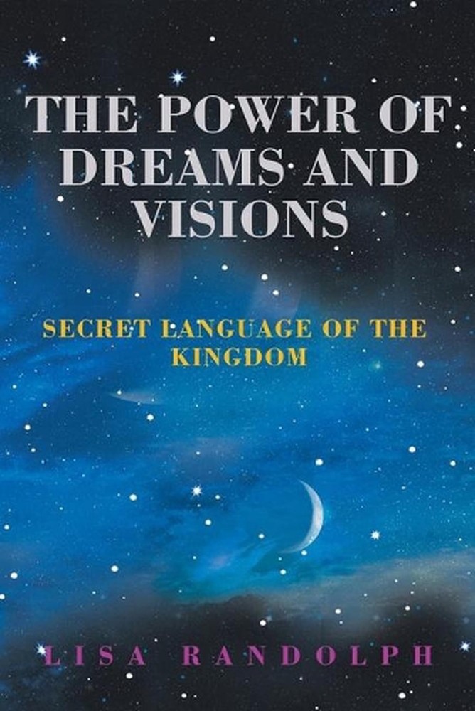 The Power of Dreams and Visions: Secret Language of the Kingdom by Lisa Randolph
