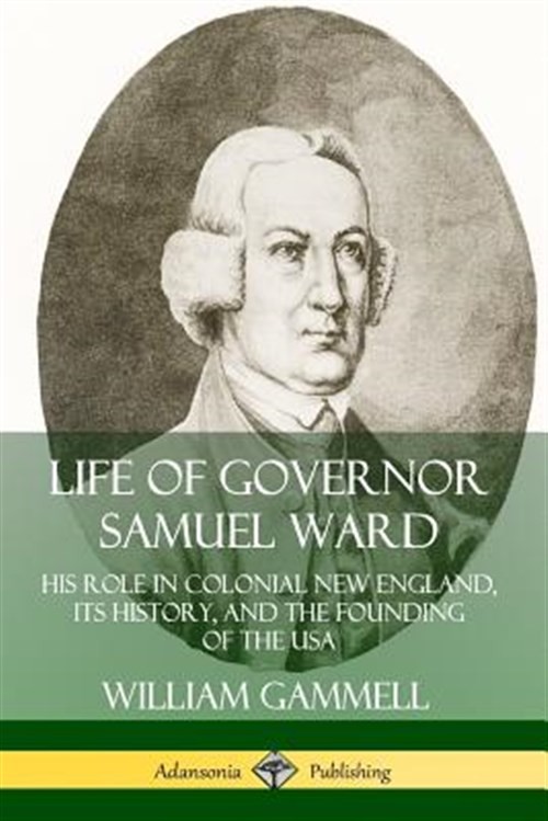 Life of Governor Samuel Ward: His Role in Colonial New England, its History, …