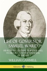 Life of Governor Samuel Ward: His Role in Colonial New England, its History, …
