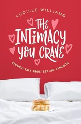 The Intimacy You Crave: Straight Talk about Sex and Pancakes, Williams, Lucille,