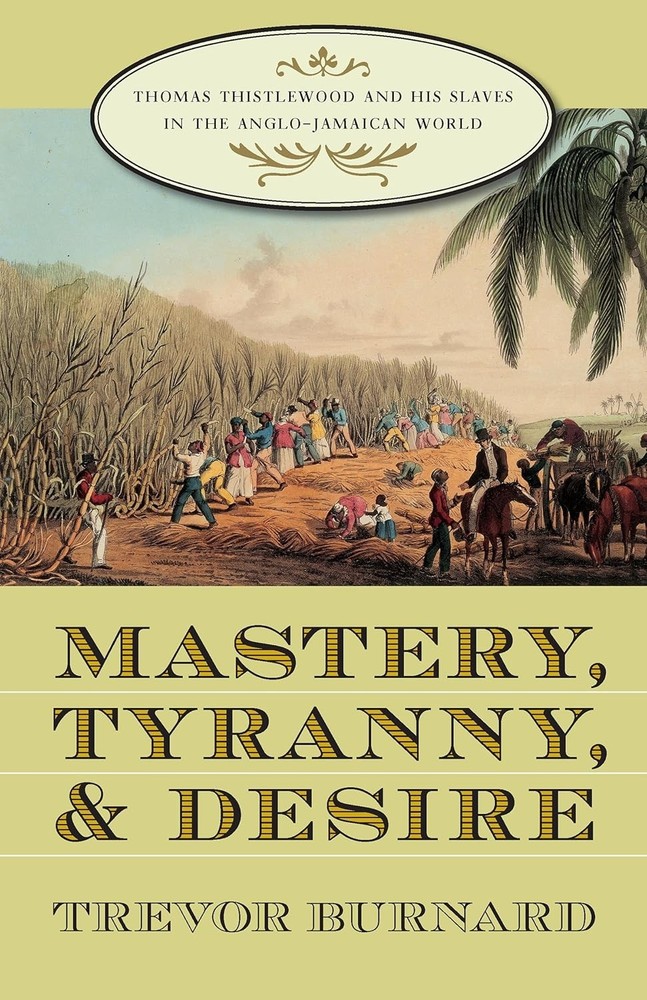 Mastery, Tyranny, and Desire : Thomas Thistlewood and His Slaves in the…