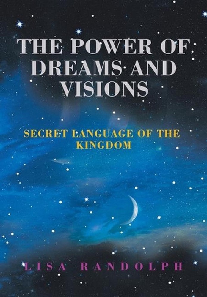 The Power of Dreams and Visions: Secret Language of the Kingdom by Lisa Randolph