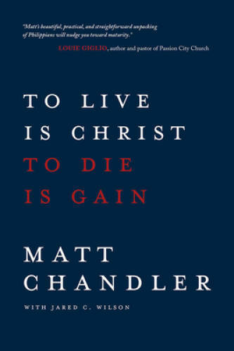 To Live Is Christ to Die Is Gain – Paperback By Chandler, Matt – GOOD