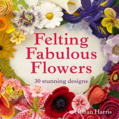 Felting Fabulous Flowers: 30 Stunning Designs – Hardcover – GOOD