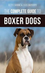 The Complete Guide to Boxer Dogs: Choosing, Raising, Training, Feeding, Exercisi