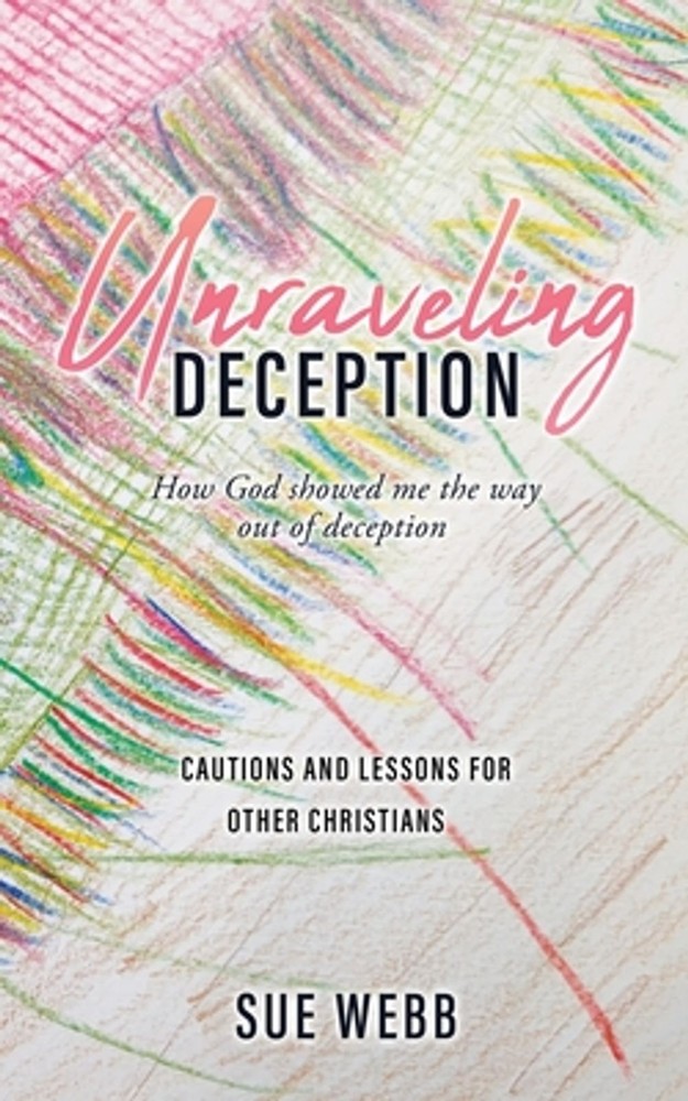 Unraveling Deception: How God showed me the way out of deception by Sue Webb Pap