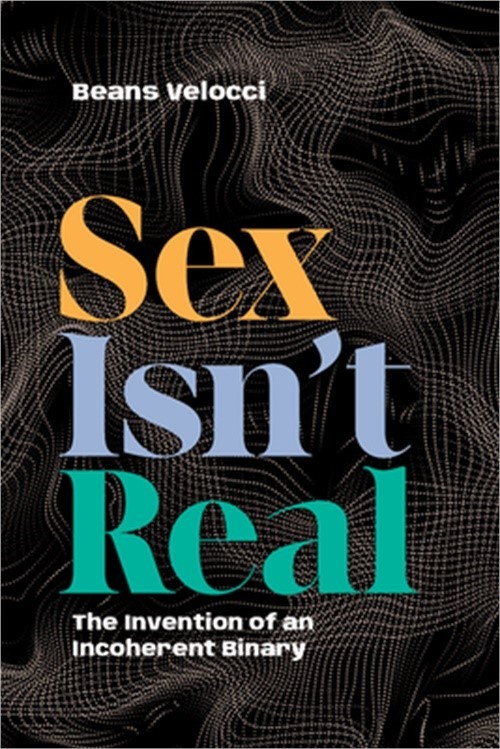 Sex Isn’t Real: The Invention of an Incoherent Binary (Paperback or Softback)
