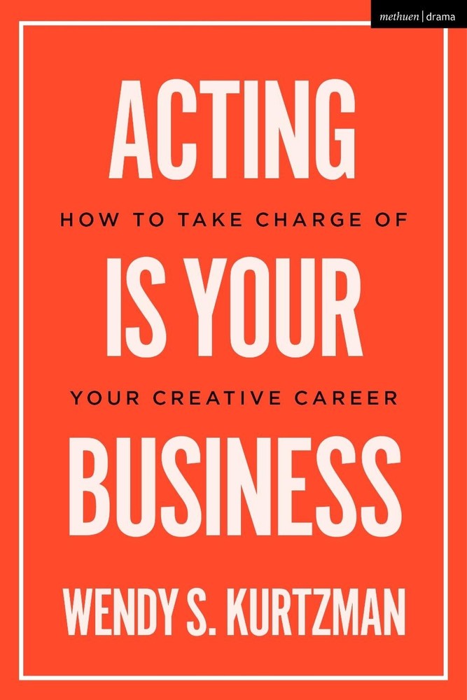 Acting is Your Business: How to Take Charge of Your Creative Career by Wendy S.