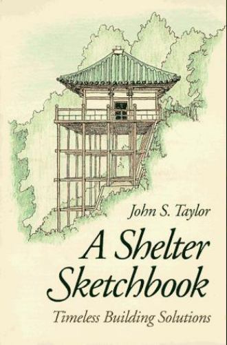 A Shelter Sketchbook: Timeless Building Solutions .. Taylor, John S.