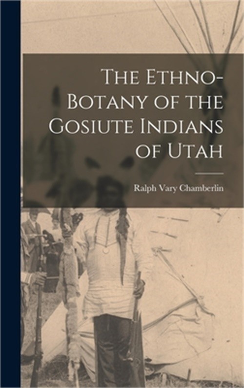 The Ethno-Botany of the Gosiute Indians of Utah (Hardback or Cased Book)