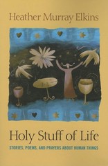 Holy Stuff of Life: Stories, Poems, And Prayers About Human Things