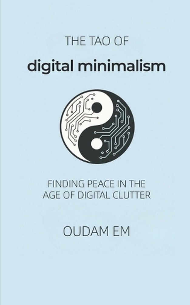 The Tao of Digital Minimalism: Finding Peace in the Age of Digital Clutter by Ou