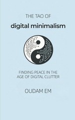 The Tao of Digital Minimalism: Finding Peace in the Age of Digital Clutter by Ou