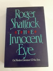 Roger SHATTUCK / THE INNOCENT EYE ON MODERN LITERATURE THE ARTS 1st Edition 1984