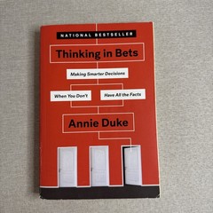Thinking in Bets : Making Smarter Decisions When You Don’t Have All the Facts by
