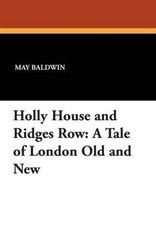 Holly House and Ridges Row: A Tale of London Old and New by May Baldwin (English